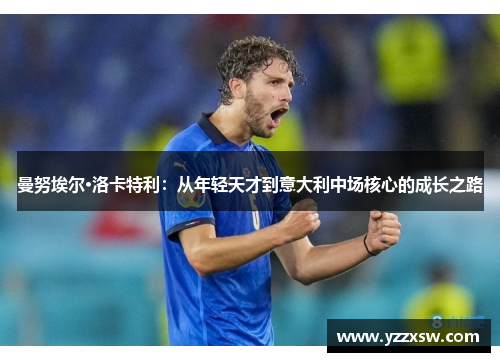 曼努埃尔·洛卡特利：从年轻天才到意大利中场核心的成长之路